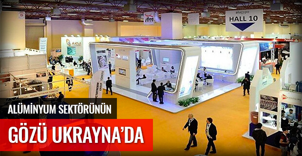 ALÜMİNYUM SEKTÖRÜNÜN GÖZÜ UKRAYNA'DA