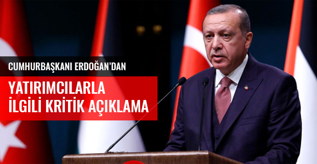 CUMHURBAŞKANI ERDOĞAN'DAN YATIRIMCILARLA İLGİLİ KRİTİK AÇIKLAMA