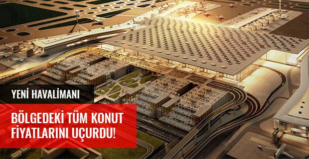 YENİ HAVALİMANI BÖLGEDEKİ TÜM KONUT FİYATLARINI UÇURDU