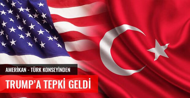 AMERİKAN - TÜRK KONSEYİNDEN TRUMP'A TEPKİ GELDİ