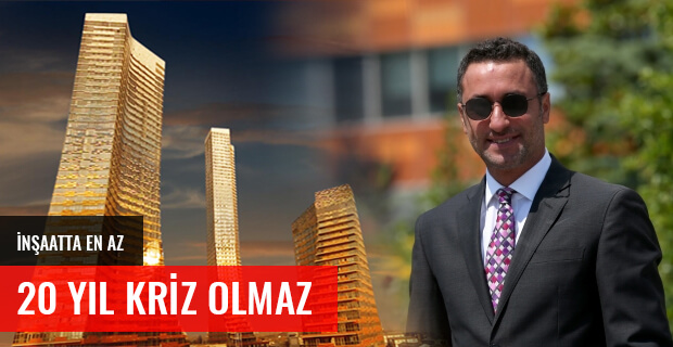 İNŞAATTA EN AZ 20 YIL DAHA KRİZ OLMAZ