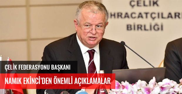 ÇELİK FEDERASYONU BAŞKANI NAMIK EKİNCİ’DEN ÖNEMLİ AÇIKLAMALAR