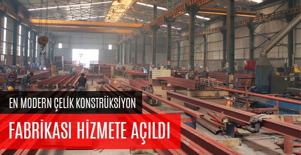 EN MODERN ÇELİK KONSTRÜKSİYON MALZEMELERİ FABRİKASI HİZMETE AÇILDI