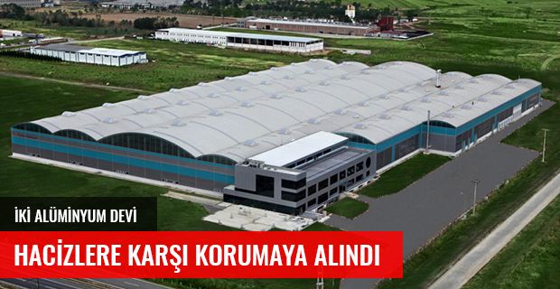 İKİ ALÜMİNYUM DEVİ HACİZLERE KARŞI KORUMAYA ALINDI