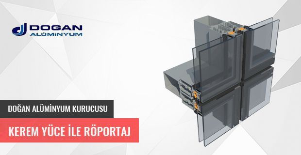 DOĞAN ALÜMİNYUM KURUCUSU KEREM YÜCE İLE ÖZEL RÖPORTAJ