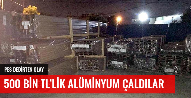 500 BİN TL'LİK ALÜMİNYUM PROFİL ÇALDILAR