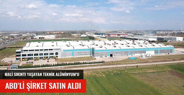 MALİ SIKINTI YAŞAYAN TEKNİK ALÜMİNYUM'U ABD'Lİ FİRMA ALDI