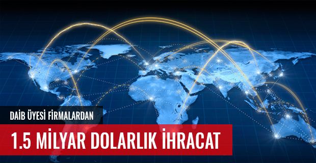 DAİB ÜYESİ FİRMALARDAN 10 AYDA 182 ÜLKEYE TOPLAM 1,5 MİLYAR DOLARLIK DEV İHRACAT