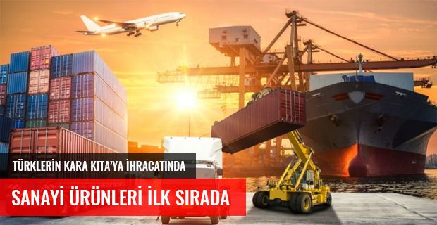 TÜRKLERİN KARA KITA'YA İHRACATINDA SANAYİ ÜRÜNLERİ İLK SIRADA