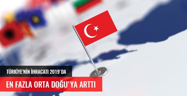 TÜRKİYE'NİN İHRACATI 2019'DA EN FAZLA ORTA DOĞU'DA ARTTI