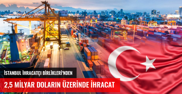 İSTANBUL İHRACATÇILARINDAN 2,5 MİLYAR DOLAR İHRACAT