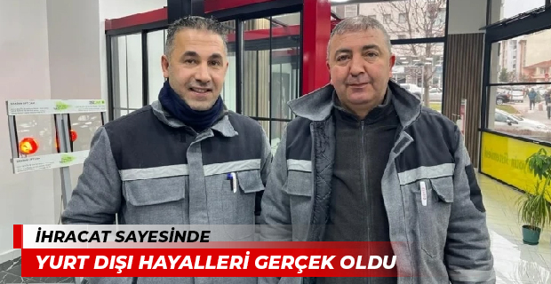 İHRACAT SAYESİNDE YURT DIŞI HAYALLERİ GERÇEK OLDU