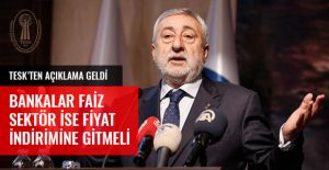 TESK’TEN AÇIKLAMA GELDİ BANKALAR FAİZ, SEKTÖR İSE FİYAT İNDİRİMİNE GİTMELİ