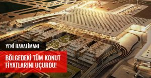 YENİ HAVALİMANI BÖLGEDEKİ TÜM KONUT FİYATLARINI UÇURDU