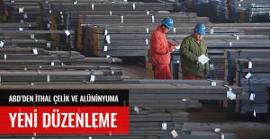 ABD'DEN İTHAL ÇELİK VE ALÜMİNYUM İTHALATINA YENİ DÜZENLEME