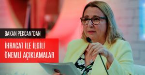 BAKAN PEKCAN'DAN İHRACAT İLE İLGİLİ ÖNEMLİ AÇIKLAMALAR