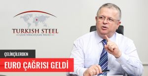 ÇELİKÇİLERDEN EURO ÇAĞRISI GELDİ