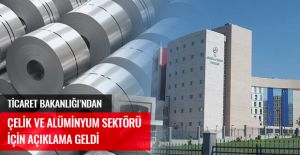 TİCARET BAKANLIĞI'NDAN ÇELİK VE ALÜMİNYUM İÇİN AÇIKLAMA GELDİ