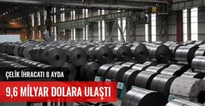 ÇELİK İHRACATI 8 AYDA 9,6 MİLYAR DOLARA ULAŞTI