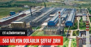 ETİ ALÜMİNYUM'DAN 560 MİLYON DOLARLIK ŞEFFAF ZIRH