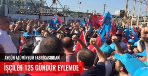 AYGÜN ALÜMİNYUM FABRİKASINDA İŞÇİLER 125 GÜNDÜR EYLEMDE