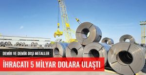 DEMİR VE DEMİR DIŞI METALLER İHRACATI 5 MİLYAR DOLARA ULAŞTI