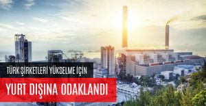 TÜRK ŞİRKETLERİ YÜKSELME İÇİN YURT DIŞINA ODAKLANDI