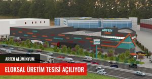 ARFEN ALÜMİNYUM ELOKSAL ÜRETİM TESİSİ AÇILIYOR