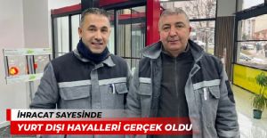 İHRACAT SAYESİNDE YURT DIŞI HAYALLERİ GERÇEK OLDU